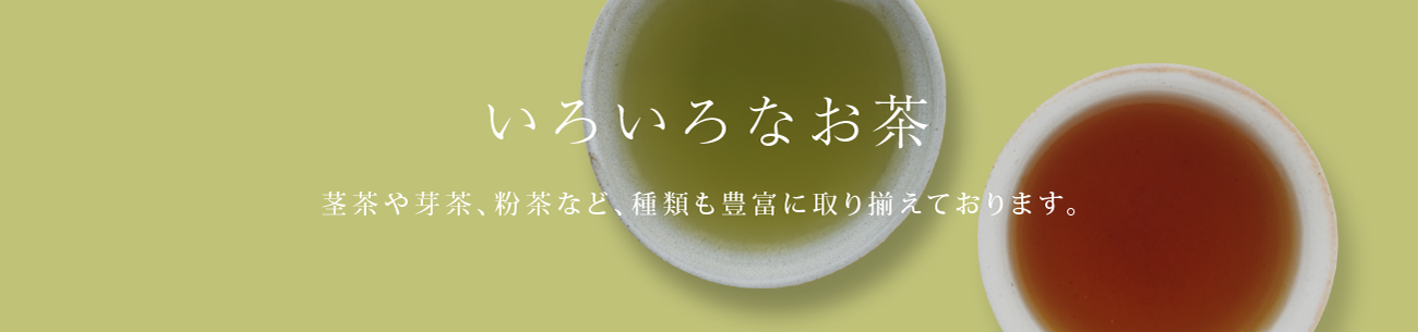いろいろなお茶 - 茎茶や芽茶、粉茶など、種類も豊富に取り揃えております。