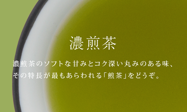 濃煎茶 - 濃煎茶のソフトな甘みとコク深い丸みのある味、その特長が最もあらわれる「煎茶」をどうぞ。